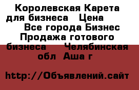 Королевская Карета для бизнеса › Цена ­ 180 000 - Все города Бизнес » Продажа готового бизнеса   . Челябинская обл.,Аша г.